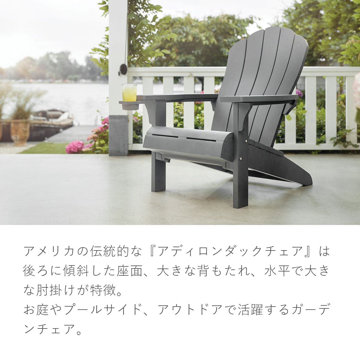 「ケター アディロンダックチェア エベレスト」アメリカの伝統的な『アディロンダックチェア』は、後ろに傾斜した座面、大きな背もたれ、水平で大きな肘掛けが特徴。お庭やプールサイド、アウトドアで活躍するガーデンチェア。