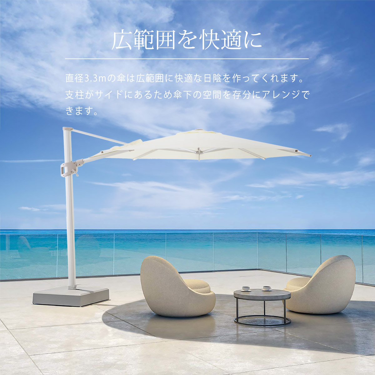 直径3.3mの傘は広範囲に快適な日陰を作ってくれます。支柱がサイドにあるため傘下の空間を存分にアレンジできます。