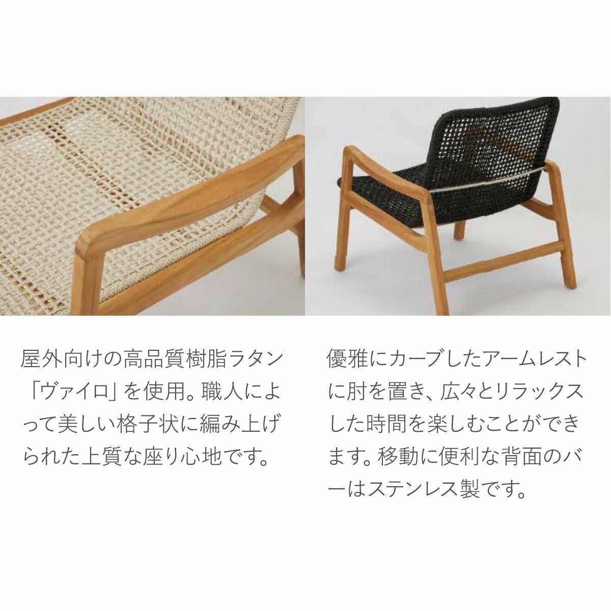 屋外向けの高品質樹脂ラタン「ヴァイロ」を使用しています。職人によって美しい格子状に編み上げられた上質な座り心地です。移動に便利な背面のバーはステンレス製です。