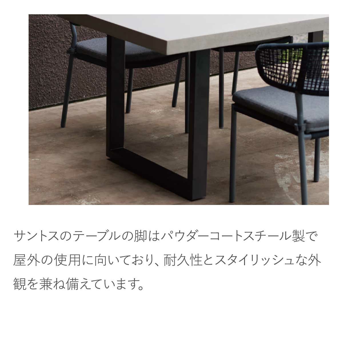 サントスのテーブルの脚はパウダーコートスチール製で屋外の使用に向いており、耐久性とスタイリッシュな外観を兼ね備えています。
