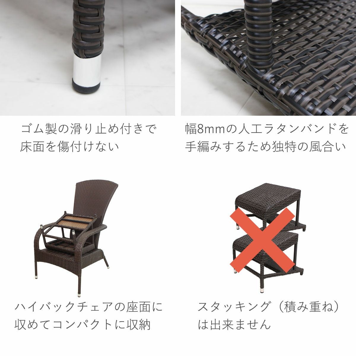 商品の特徴。脚の底面にはゴム製の滑り止めがあるので床を傷つけない。幅8mmの人工ラタンバンドを手編みするため独特の風合いがある。ハイバックチェアの座面にオットマンが収まるので、コンパクトに収納可能。スタッキング（積み重ね）は出来ません。