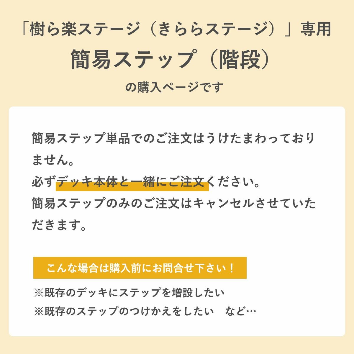 こちらの商品は「樹ら楽ステージ専用簡易ステップ（階段）」です。単品注文は承れませんので、必ずデッキ本体と一緒にご注文下さい。