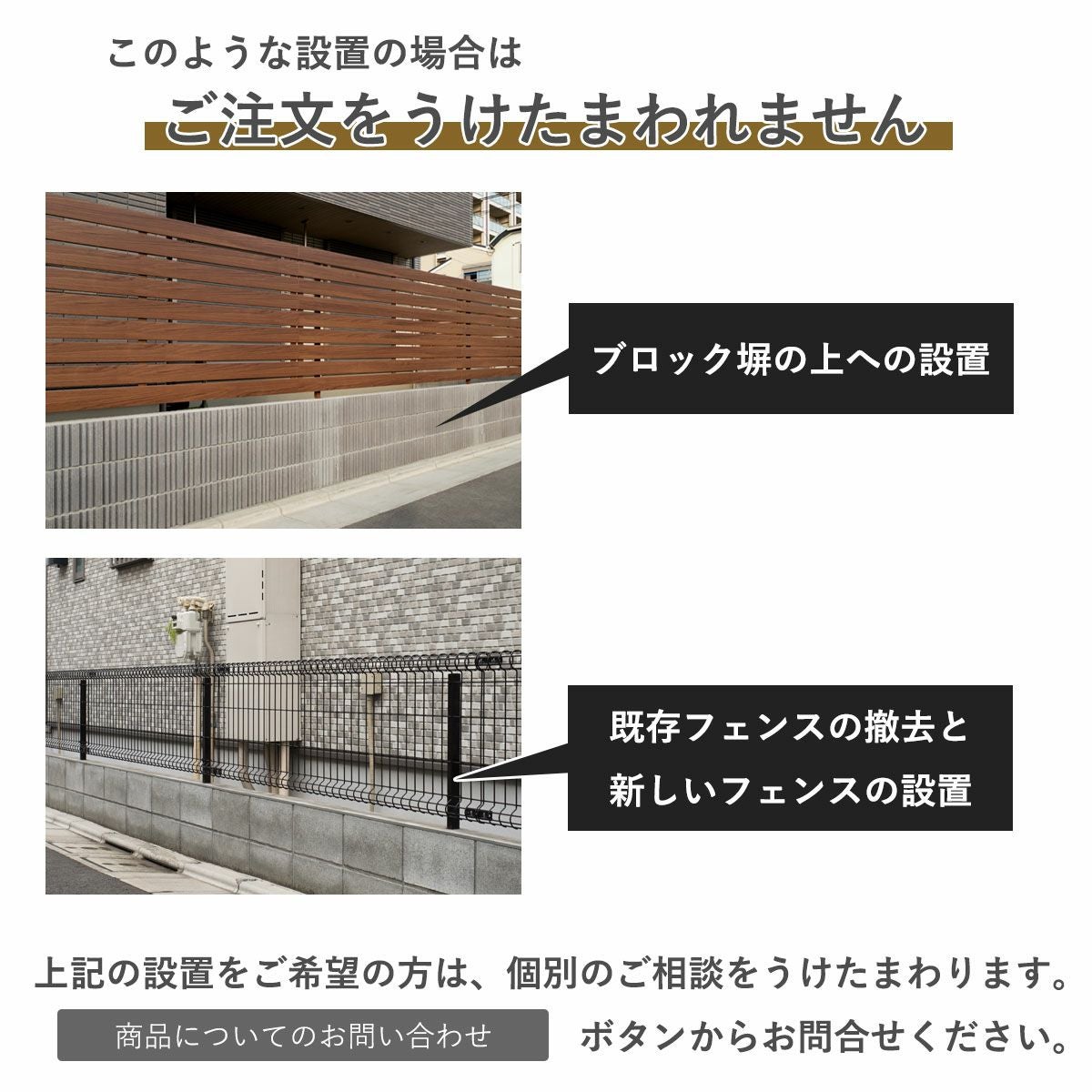 ブロック塀の上への設置、既存フェンスの撤去と新しいフェンスの設置はこちらのページではご注文を承れません。問合せボタンから個別にご相談ください。