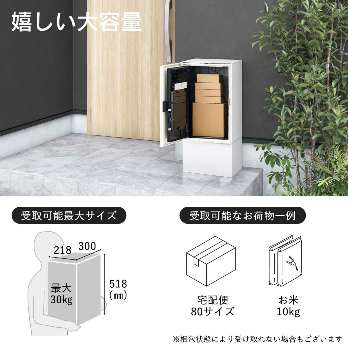 幅300×高さ518×奥行218mmまでのお荷物が受け取り可能。受取り可能耐荷重は最大30kgです。80サイズの宅配便やお米10kgくらいが受け取れる目安です。※梱包状態により受け取れないお荷物もございます。