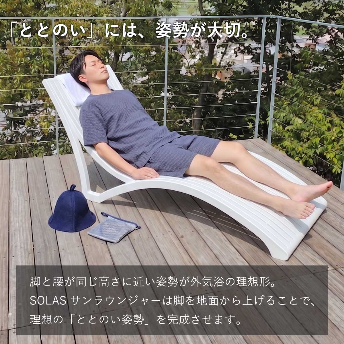 「ととのい」には姿勢が大切。脚と腰が同じ高さに近い姿勢が外気浴の理想形です。SOLASサンラウンジャーは脚を地面から上げることで、理想の「ととのい姿勢」を完成させます。