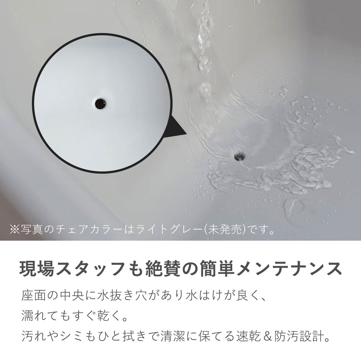 座面中央に水抜き穴があり水はけが良く、濡れてもすぐ乾く速乾＆防汚設計のアルタス ローチェア。汚れやシミもひと拭きで清潔に保てるため、現場スタッフから簡単メンテナンスと絶賛されています。