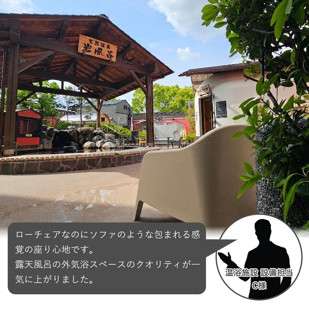 温浴施設の設備担当者によるアルタス ローチェアのお客様の声。「ローチェアなのにソファのような包まれる感覚の座り心地です。露天風呂のクオリティが一気に上がりました。」