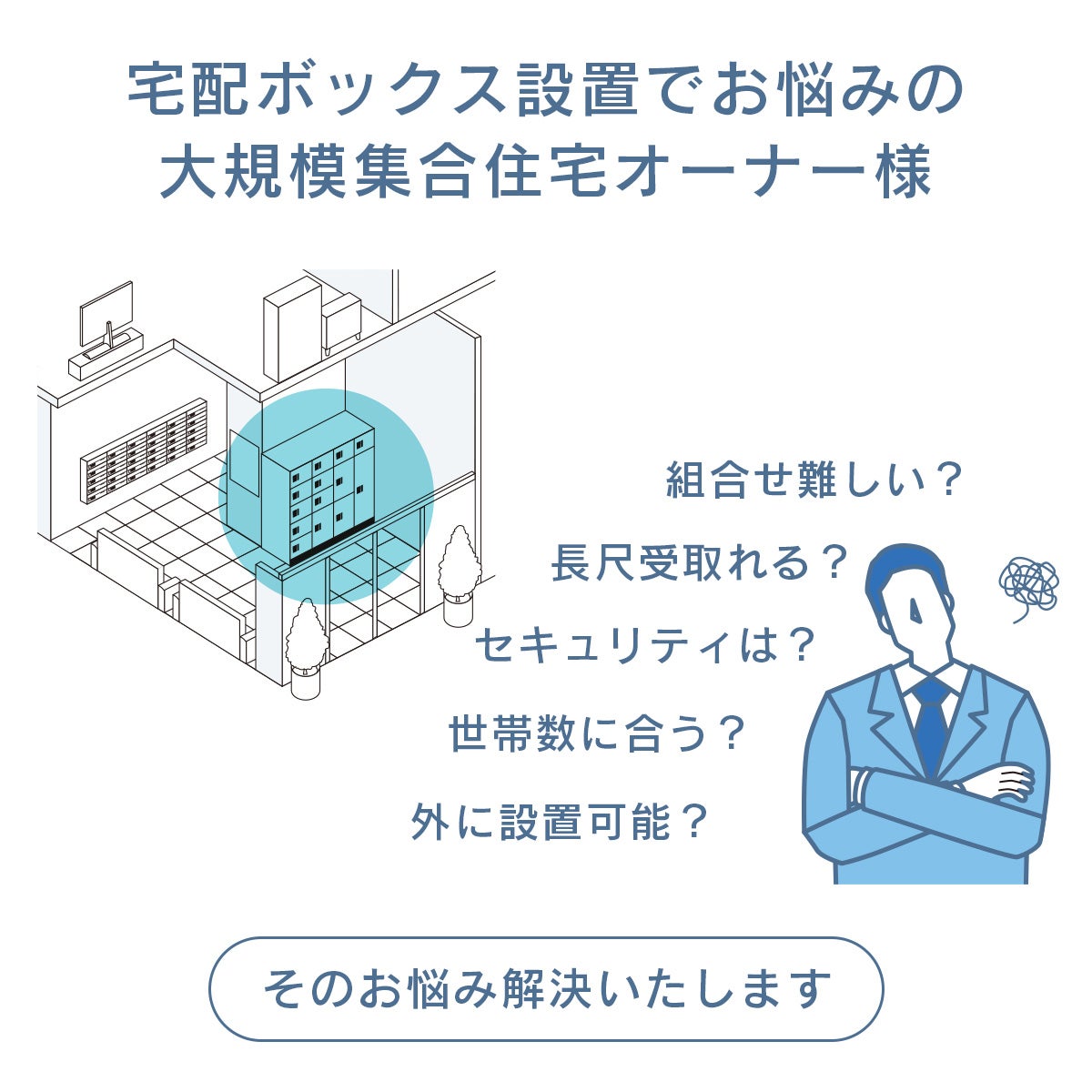 宅配ボックス設置でお悩みの大規模集合住宅オーナー様。「組合せ難しい？」「長尺受取れる？」「セキュリティは？」「世帯数に合う？」「外に設置可能？」このようなお悩みはありませんか？そのお悩み解決いたします！