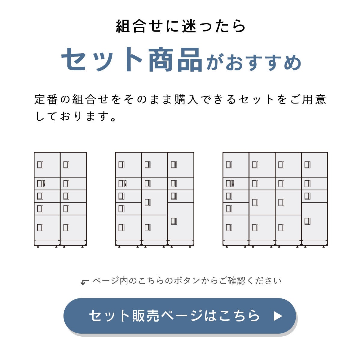 組合せに迷ったらセット商品がおすすめ。定番の組合せをそのまま購入できるセットをご用意しております。ページ内の「セット販売ページはこちら」ボタンからご確認ください