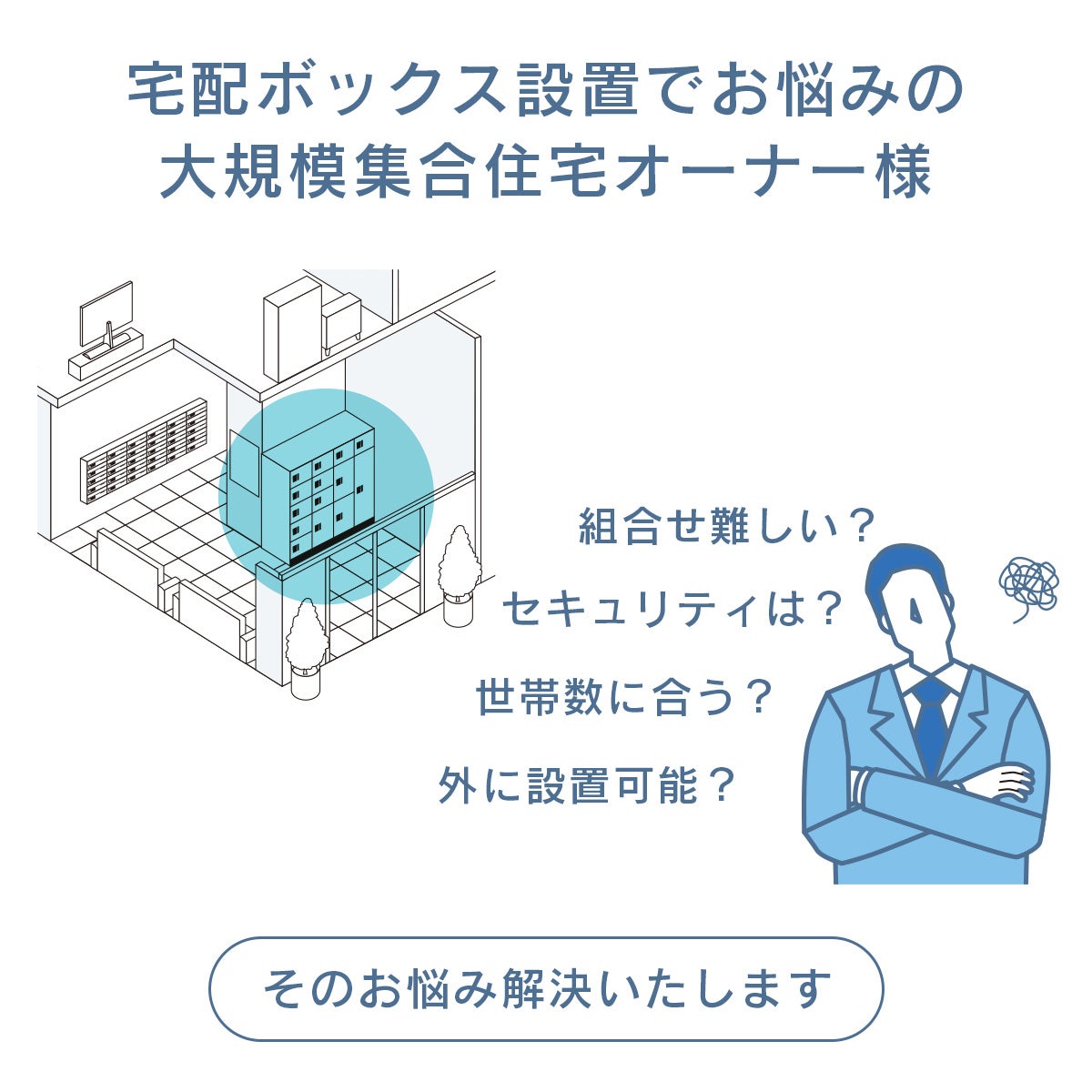 宅配ボックス設置でお悩みの大規模集合住宅オーナー様。「組合せ難しい？」「セキュリティは？」「世帯数に合う？」「外に設置可能？」このようなお悩みはありませんか？そのお悩み解決いたします！