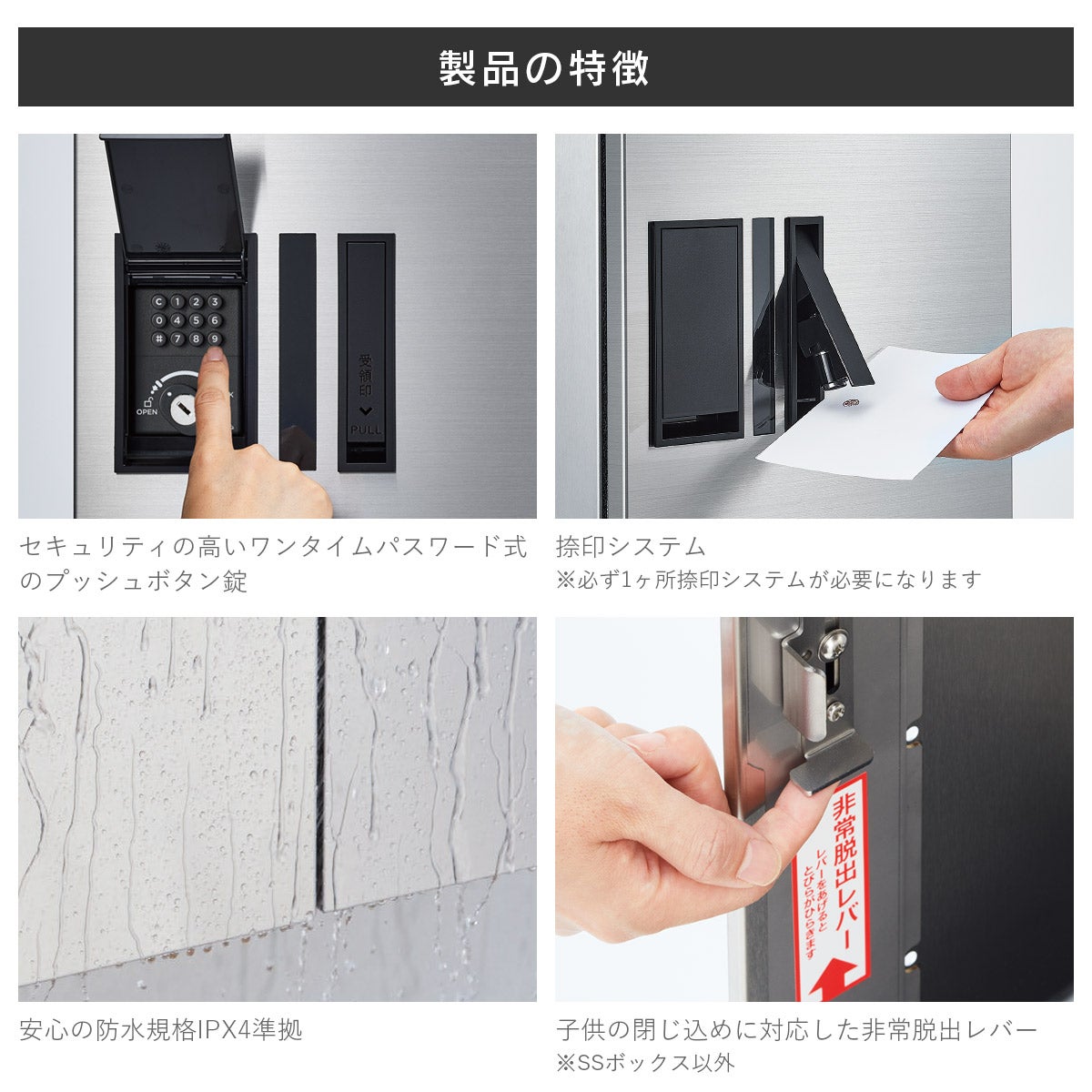 製品の特徴。「セキュリティの高いワンタイムパスワード式のプッシュボタン錠」「捺印システム※必ず1ヶ所捺印システムが必要になります」「安心の防水規格IPX4準拠」「子供の閉じ込めに対応した非常脱出レバー※SSボックス以外」