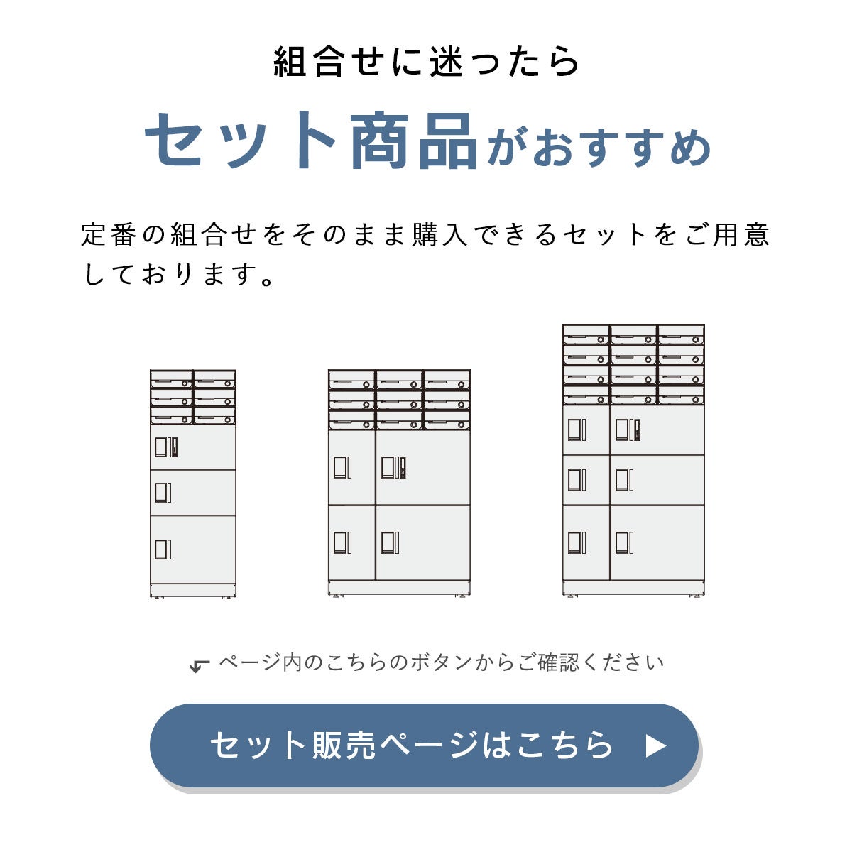 組合せに迷ったらセット商品がおすすめ。定番の組合せをそのまま購入できるセットをご用意しております。ページ内の「セット販売ページはこちら」ボタンからご確認ください
